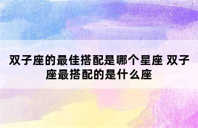 双子座的最佳搭配是哪个星座 双子座最搭配的是什么座